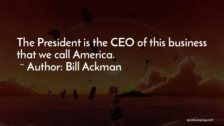 Bill Ackman Quotes: The President Is The Ceo Of This Business That We Call America.
