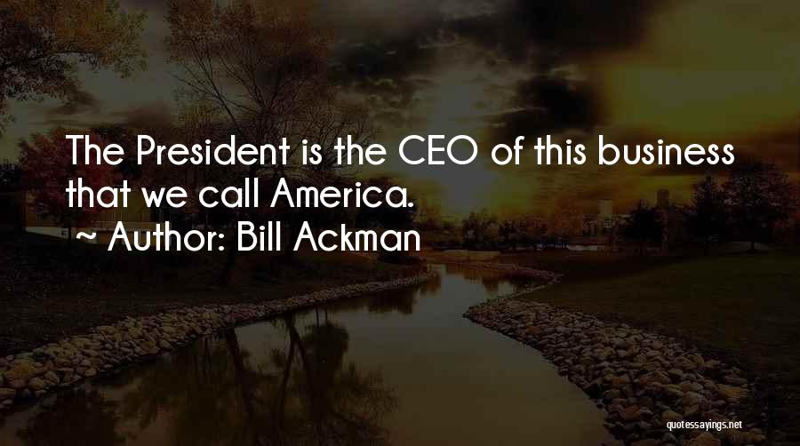 Bill Ackman Quotes: The President Is The Ceo Of This Business That We Call America.