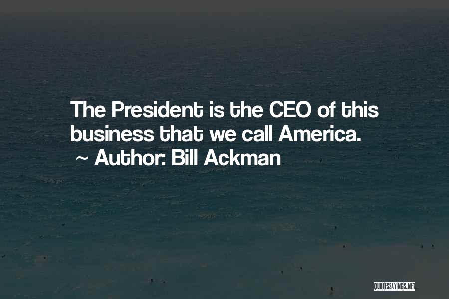 Bill Ackman Quotes: The President Is The Ceo Of This Business That We Call America.