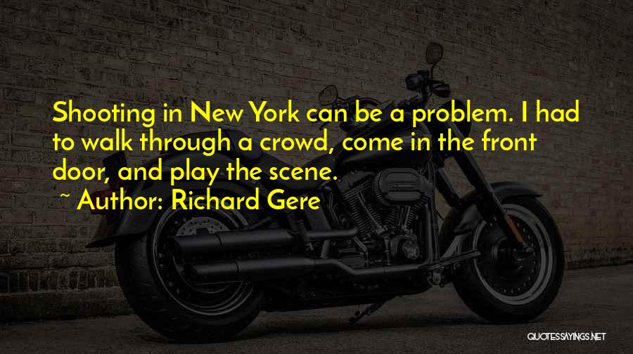 Richard Gere Quotes: Shooting In New York Can Be A Problem. I Had To Walk Through A Crowd, Come In The Front Door,