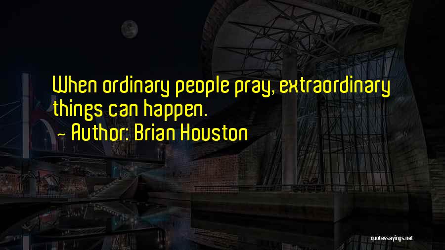 Brian Houston Quotes: When Ordinary People Pray, Extraordinary Things Can Happen.