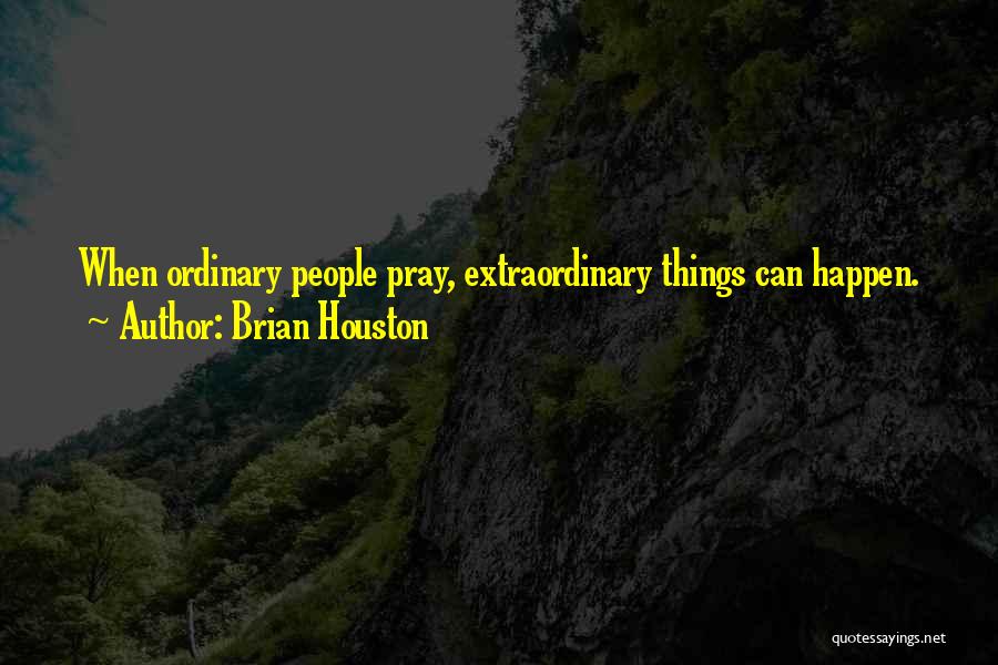 Brian Houston Quotes: When Ordinary People Pray, Extraordinary Things Can Happen.