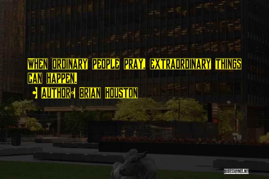 Brian Houston Quotes: When Ordinary People Pray, Extraordinary Things Can Happen.