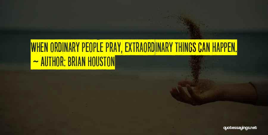 Brian Houston Quotes: When Ordinary People Pray, Extraordinary Things Can Happen.