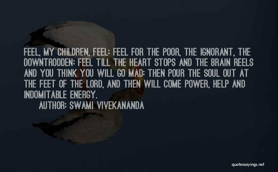 Swami Vivekananda Quotes: Feel, My Children, Feel; Feel For The Poor, The Ignorant, The Downtrodden; Feel Till The Heart Stops And The Brain