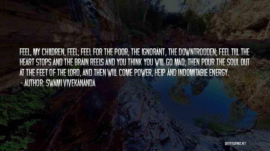 Swami Vivekananda Quotes: Feel, My Children, Feel; Feel For The Poor, The Ignorant, The Downtrodden; Feel Till The Heart Stops And The Brain