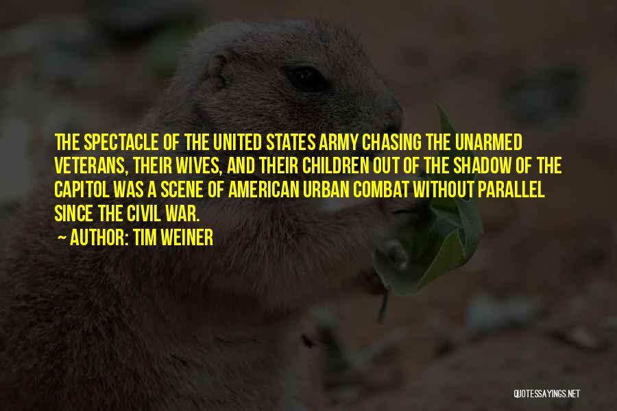 Tim Weiner Quotes: The Spectacle Of The United States Army Chasing The Unarmed Veterans, Their Wives, And Their Children Out Of The Shadow