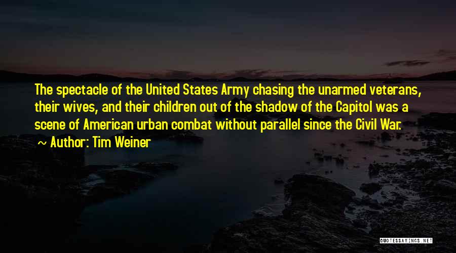 Tim Weiner Quotes: The Spectacle Of The United States Army Chasing The Unarmed Veterans, Their Wives, And Their Children Out Of The Shadow