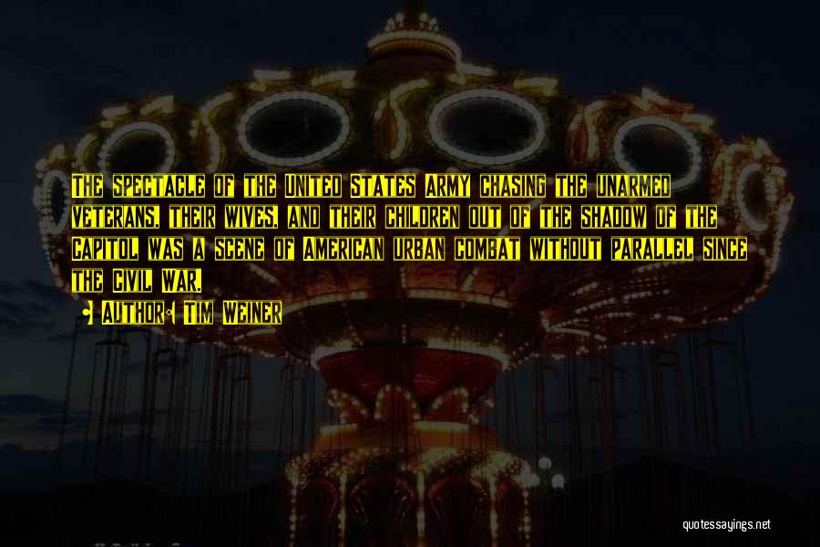 Tim Weiner Quotes: The Spectacle Of The United States Army Chasing The Unarmed Veterans, Their Wives, And Their Children Out Of The Shadow