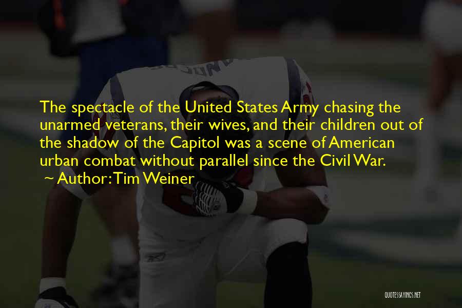 Tim Weiner Quotes: The Spectacle Of The United States Army Chasing The Unarmed Veterans, Their Wives, And Their Children Out Of The Shadow