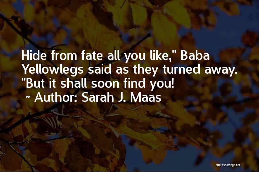 Sarah J. Maas Quotes: Hide From Fate All You Like, Baba Yellowlegs Said As They Turned Away. But It Shall Soon Find You!