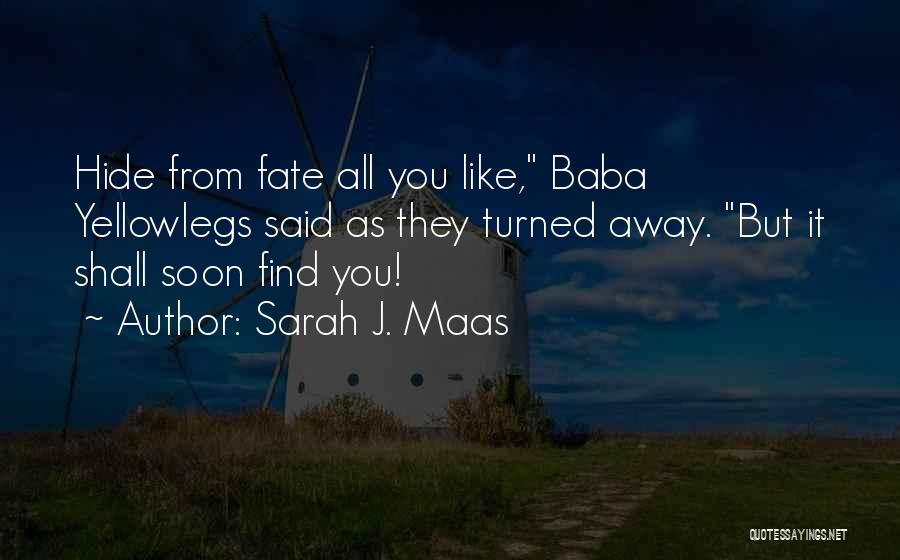 Sarah J. Maas Quotes: Hide From Fate All You Like, Baba Yellowlegs Said As They Turned Away. But It Shall Soon Find You!