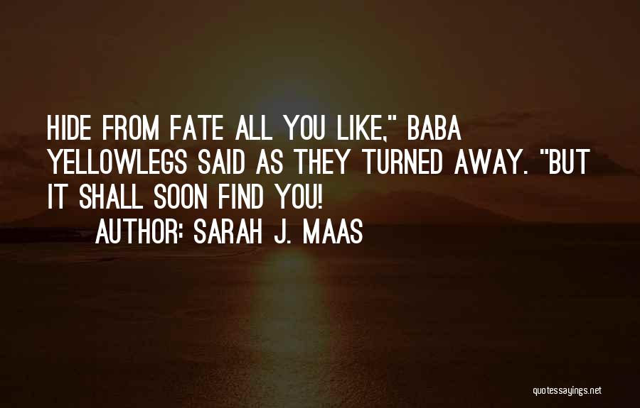 Sarah J. Maas Quotes: Hide From Fate All You Like, Baba Yellowlegs Said As They Turned Away. But It Shall Soon Find You!