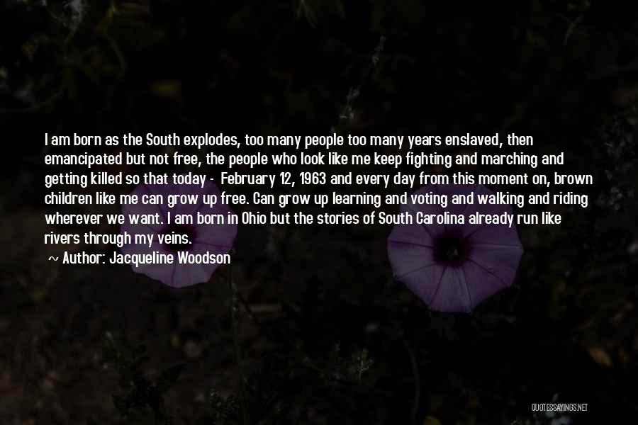 Jacqueline Woodson Quotes: I Am Born As The South Explodes, Too Many People Too Many Years Enslaved, Then Emancipated But Not Free, The