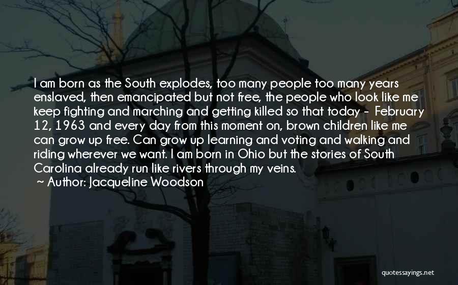 Jacqueline Woodson Quotes: I Am Born As The South Explodes, Too Many People Too Many Years Enslaved, Then Emancipated But Not Free, The