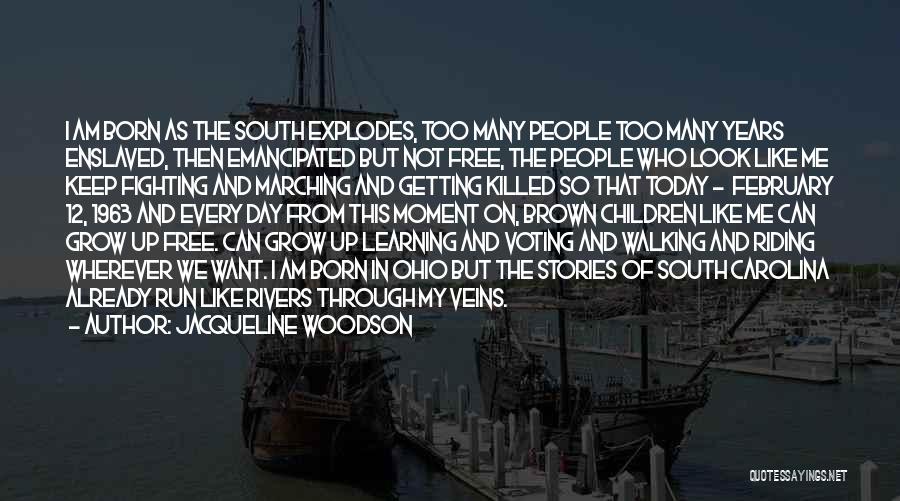 Jacqueline Woodson Quotes: I Am Born As The South Explodes, Too Many People Too Many Years Enslaved, Then Emancipated But Not Free, The