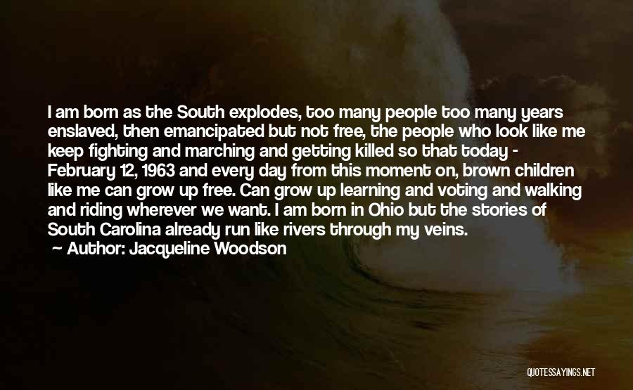 Jacqueline Woodson Quotes: I Am Born As The South Explodes, Too Many People Too Many Years Enslaved, Then Emancipated But Not Free, The