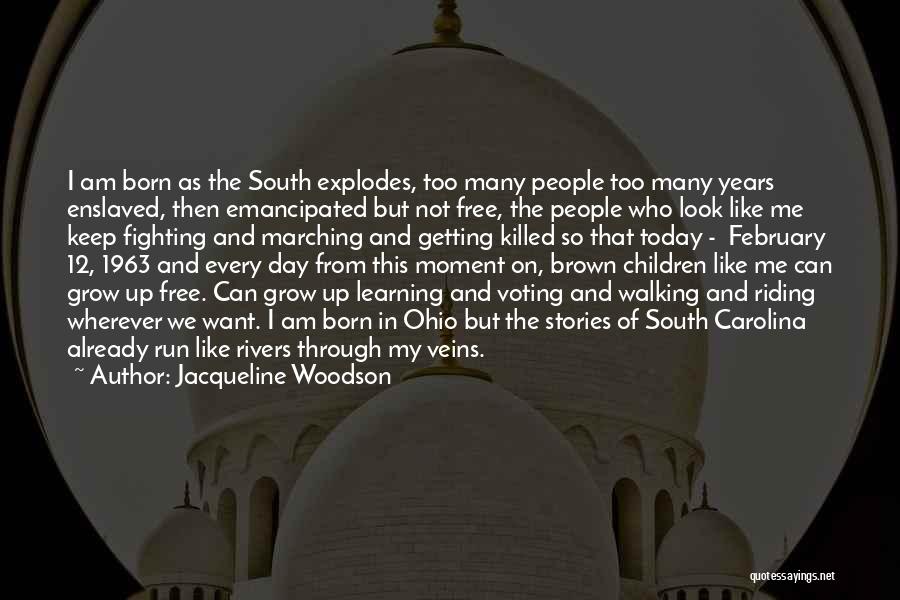 Jacqueline Woodson Quotes: I Am Born As The South Explodes, Too Many People Too Many Years Enslaved, Then Emancipated But Not Free, The