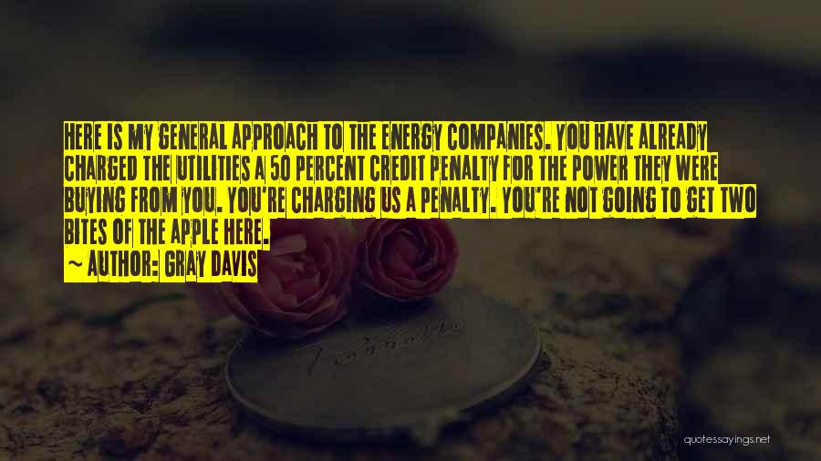 Gray Davis Quotes: Here Is My General Approach To The Energy Companies. You Have Already Charged The Utilities A 50 Percent Credit Penalty