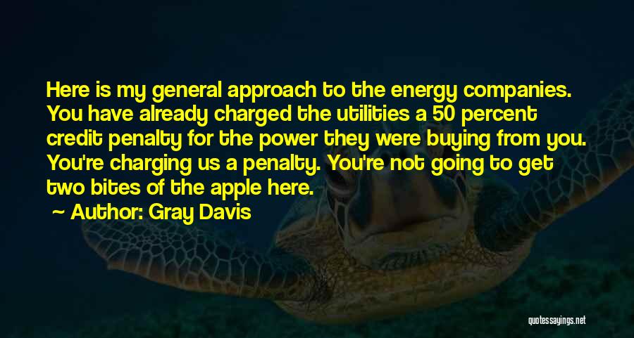 Gray Davis Quotes: Here Is My General Approach To The Energy Companies. You Have Already Charged The Utilities A 50 Percent Credit Penalty