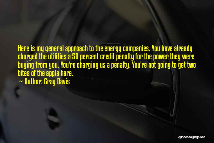 Gray Davis Quotes: Here Is My General Approach To The Energy Companies. You Have Already Charged The Utilities A 50 Percent Credit Penalty