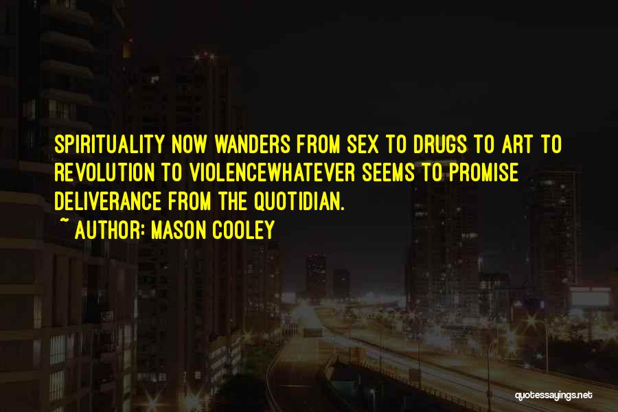 Mason Cooley Quotes: Spirituality Now Wanders From Sex To Drugs To Art To Revolution To Violencewhatever Seems To Promise Deliverance From The Quotidian.