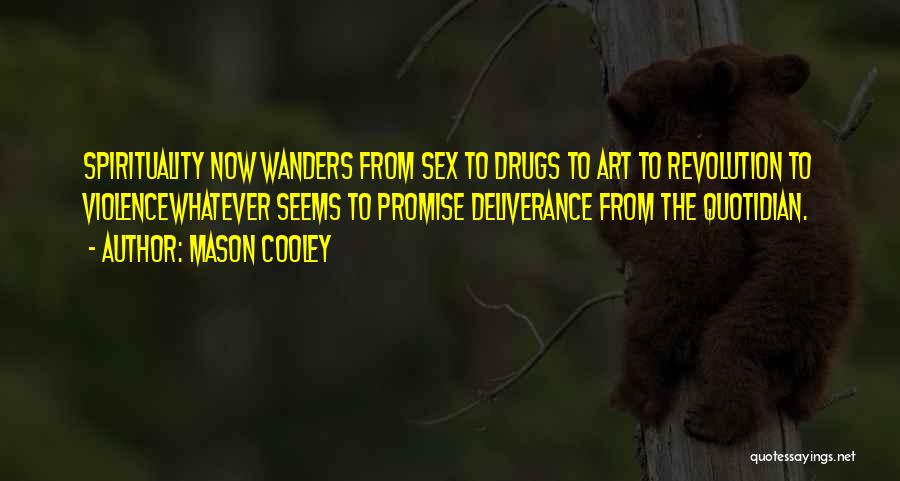 Mason Cooley Quotes: Spirituality Now Wanders From Sex To Drugs To Art To Revolution To Violencewhatever Seems To Promise Deliverance From The Quotidian.