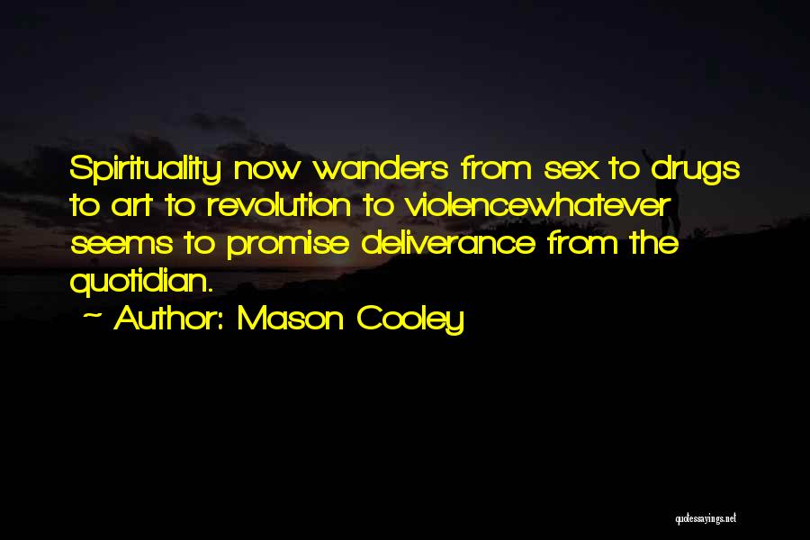 Mason Cooley Quotes: Spirituality Now Wanders From Sex To Drugs To Art To Revolution To Violencewhatever Seems To Promise Deliverance From The Quotidian.