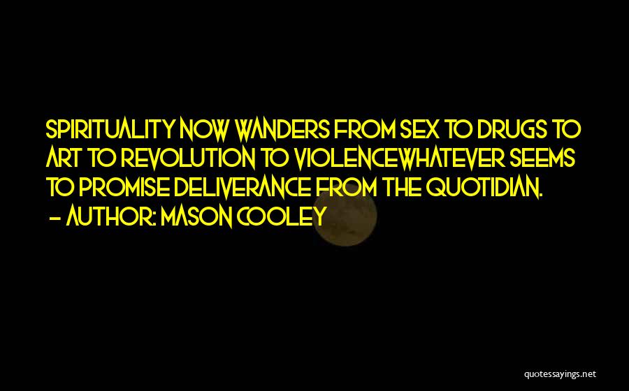Mason Cooley Quotes: Spirituality Now Wanders From Sex To Drugs To Art To Revolution To Violencewhatever Seems To Promise Deliverance From The Quotidian.