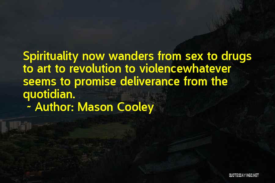 Mason Cooley Quotes: Spirituality Now Wanders From Sex To Drugs To Art To Revolution To Violencewhatever Seems To Promise Deliverance From The Quotidian.
