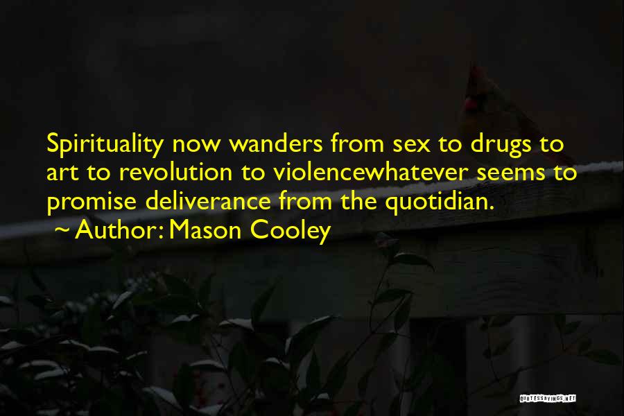 Mason Cooley Quotes: Spirituality Now Wanders From Sex To Drugs To Art To Revolution To Violencewhatever Seems To Promise Deliverance From The Quotidian.