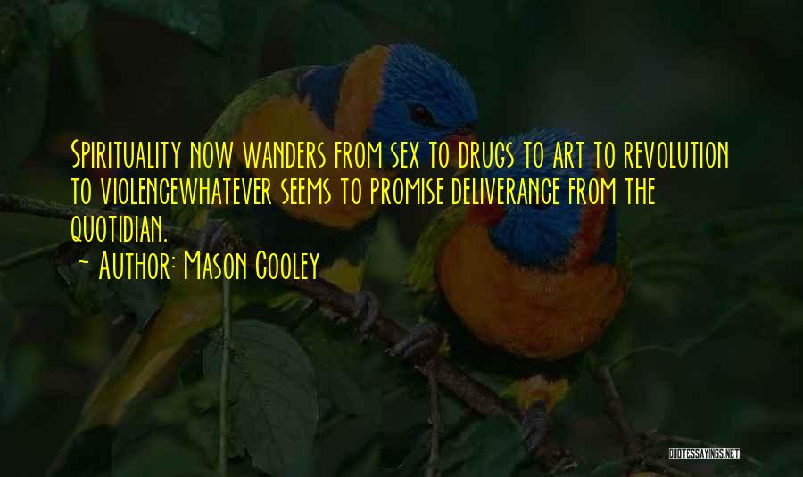 Mason Cooley Quotes: Spirituality Now Wanders From Sex To Drugs To Art To Revolution To Violencewhatever Seems To Promise Deliverance From The Quotidian.