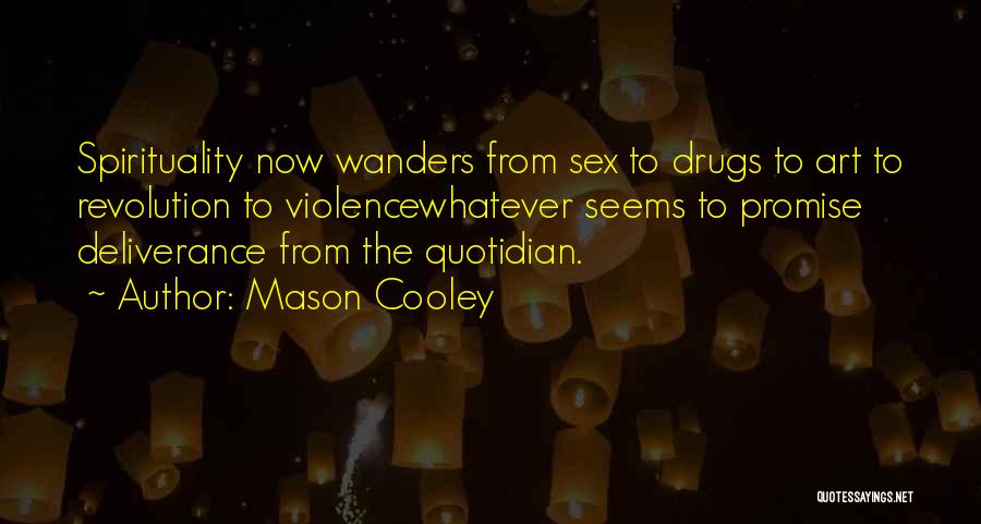 Mason Cooley Quotes: Spirituality Now Wanders From Sex To Drugs To Art To Revolution To Violencewhatever Seems To Promise Deliverance From The Quotidian.