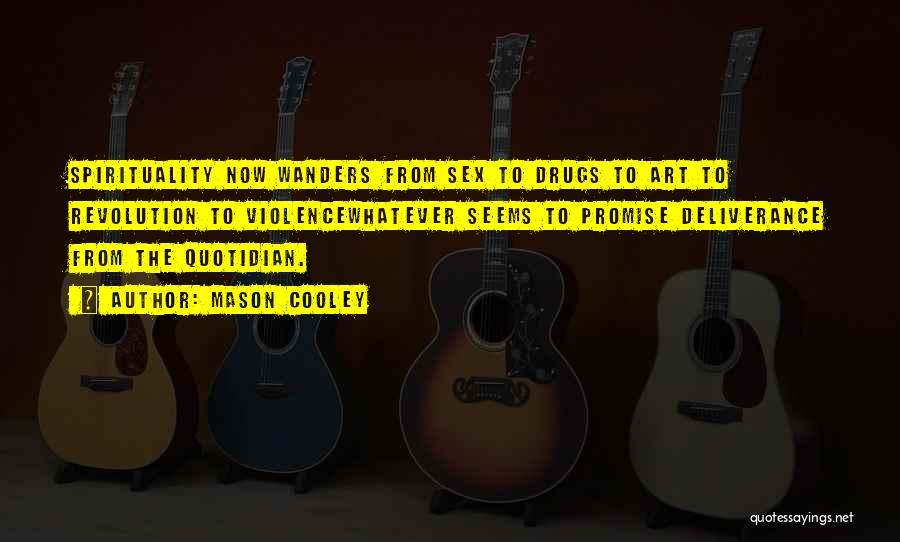 Mason Cooley Quotes: Spirituality Now Wanders From Sex To Drugs To Art To Revolution To Violencewhatever Seems To Promise Deliverance From The Quotidian.