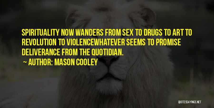 Mason Cooley Quotes: Spirituality Now Wanders From Sex To Drugs To Art To Revolution To Violencewhatever Seems To Promise Deliverance From The Quotidian.