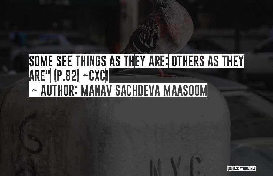 Manav Sachdeva Maasoom Quotes: Some See Things As They Are: Others As They Are (p.82) ~cxci