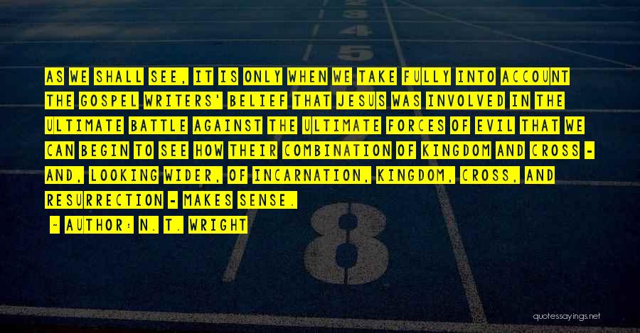 N. T. Wright Quotes: As We Shall See, It Is Only When We Take Fully Into Account The Gospel Writers' Belief That Jesus Was