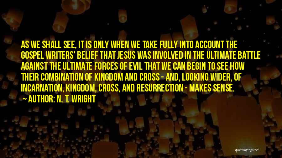 N. T. Wright Quotes: As We Shall See, It Is Only When We Take Fully Into Account The Gospel Writers' Belief That Jesus Was