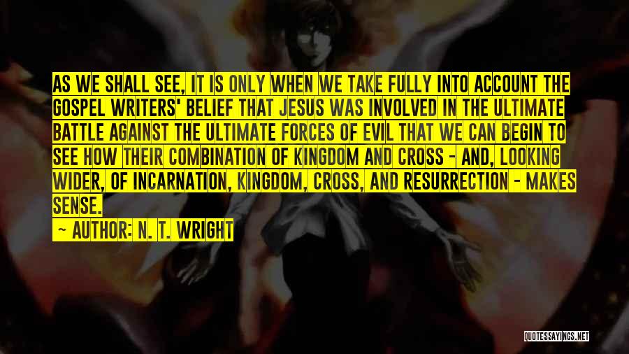 N. T. Wright Quotes: As We Shall See, It Is Only When We Take Fully Into Account The Gospel Writers' Belief That Jesus Was