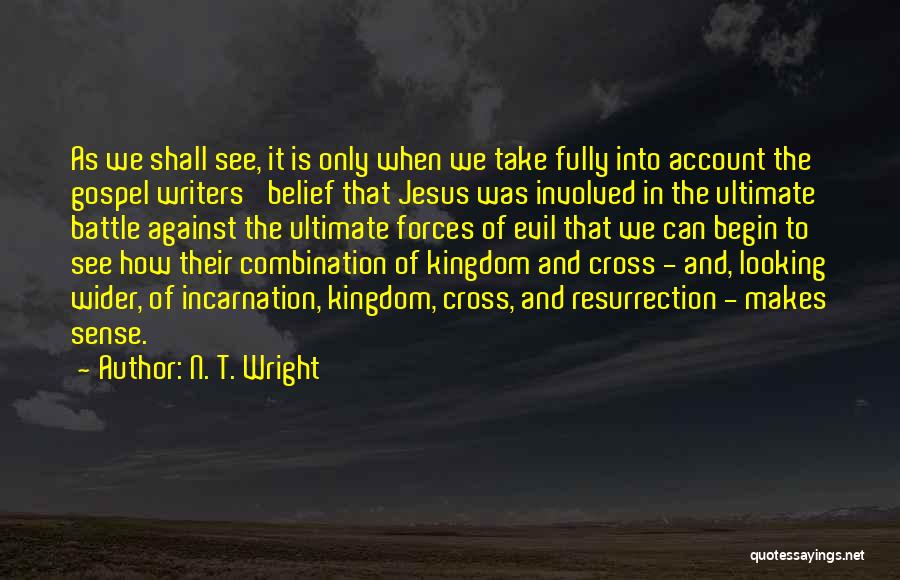 N. T. Wright Quotes: As We Shall See, It Is Only When We Take Fully Into Account The Gospel Writers' Belief That Jesus Was