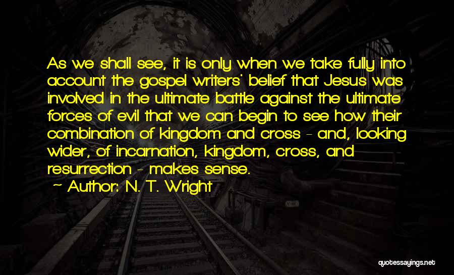 N. T. Wright Quotes: As We Shall See, It Is Only When We Take Fully Into Account The Gospel Writers' Belief That Jesus Was