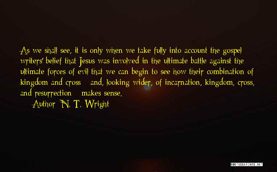 N. T. Wright Quotes: As We Shall See, It Is Only When We Take Fully Into Account The Gospel Writers' Belief That Jesus Was