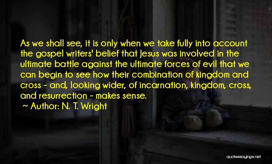 N. T. Wright Quotes: As We Shall See, It Is Only When We Take Fully Into Account The Gospel Writers' Belief That Jesus Was