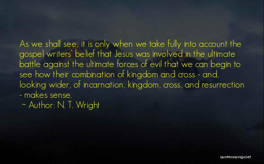 N. T. Wright Quotes: As We Shall See, It Is Only When We Take Fully Into Account The Gospel Writers' Belief That Jesus Was