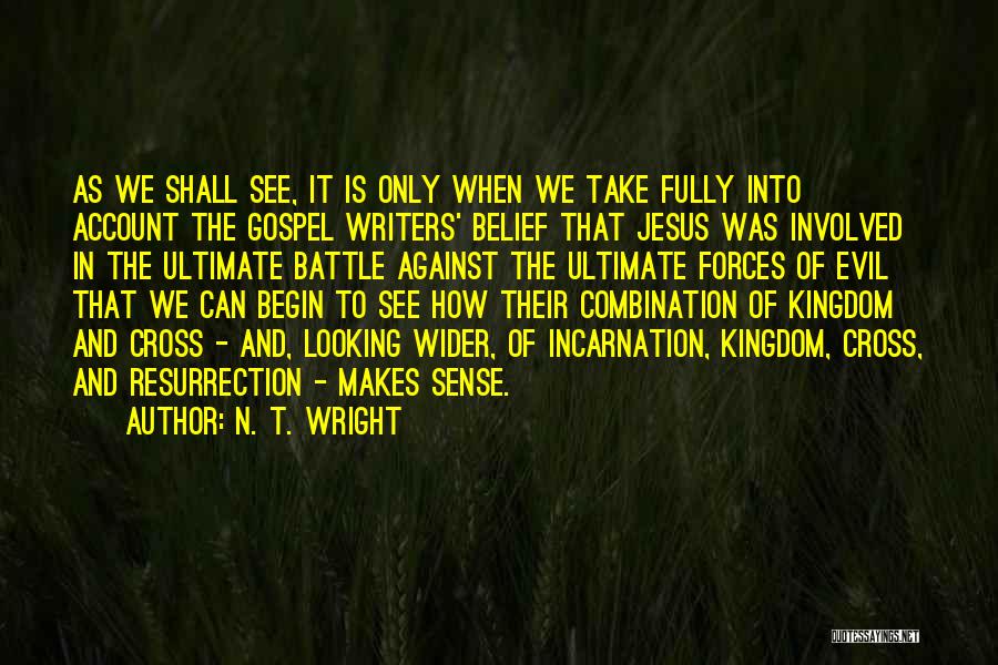 N. T. Wright Quotes: As We Shall See, It Is Only When We Take Fully Into Account The Gospel Writers' Belief That Jesus Was