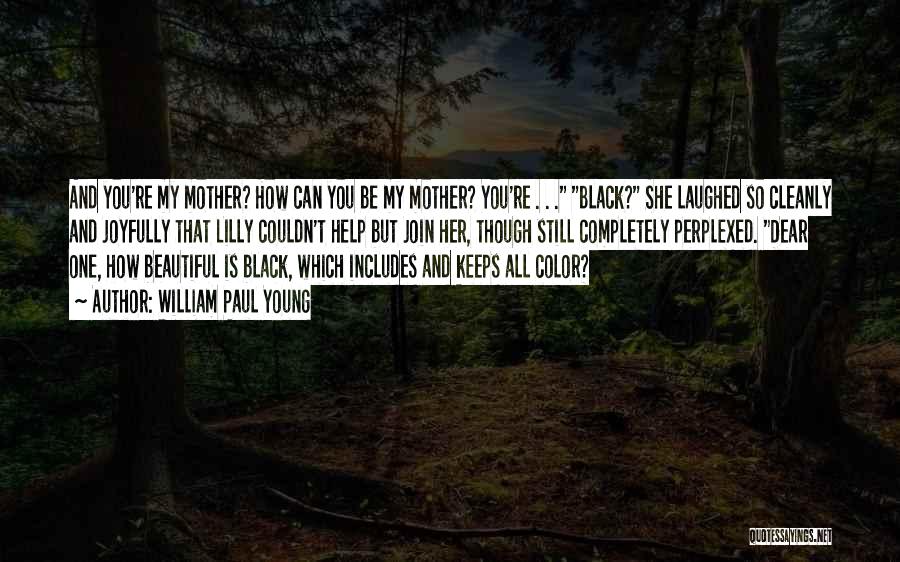 William Paul Young Quotes: And You're My Mother? How Can You Be My Mother? You're . . . Black? She Laughed So Cleanly And