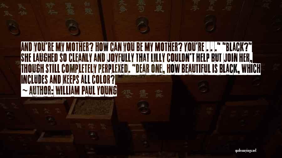 William Paul Young Quotes: And You're My Mother? How Can You Be My Mother? You're . . . Black? She Laughed So Cleanly And