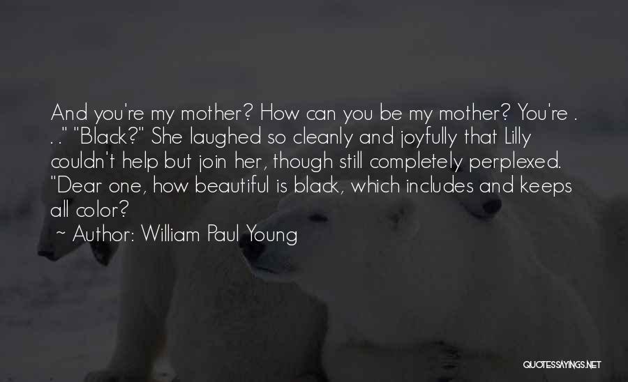 William Paul Young Quotes: And You're My Mother? How Can You Be My Mother? You're . . . Black? She Laughed So Cleanly And