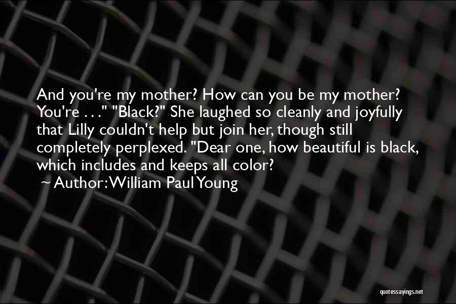 William Paul Young Quotes: And You're My Mother? How Can You Be My Mother? You're . . . Black? She Laughed So Cleanly And