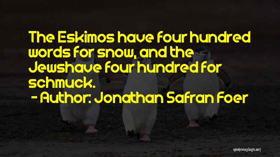Jonathan Safran Foer Quotes: The Eskimos Have Four Hundred Words For Snow, And The Jewshave Four Hundred For Schmuck.